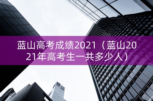 蓝山高考成绩2021（蓝山2021年高考生一共多少人）