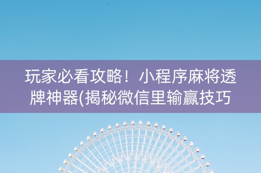 玩家必看攻略！小程序麻将透牌神器(揭秘微信里输赢技巧)