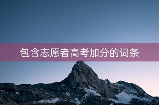 包含志愿者高考加分的词条