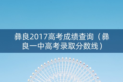 彝良2017高考成绩查询（彝良一中高考录取分数线）