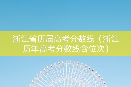 浙江省历届高考分数线（浙江历年高考分数线含位次）