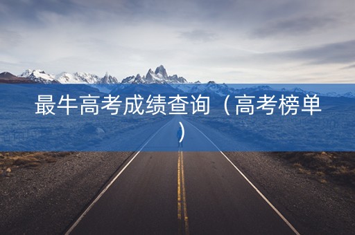 最牛高考成绩查询（高考榜单）