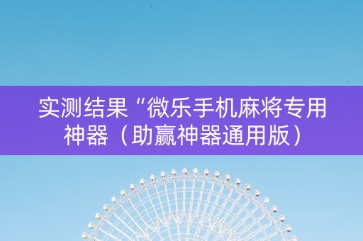 实测结果“微乐手机麻将专用神器（助赢神器通用版）