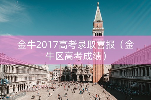 金牛2017高考录取喜报（金牛区高考成绩）