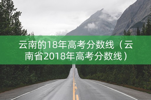 云南的18年高考分数线（云南省2018年高考分数线）