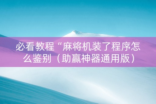 必看教程“麻将机装了程序怎么鉴别（助赢神器通用版）