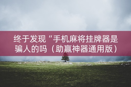 终于发现“手机麻将挂牌器是骗人的吗（助赢神器通用版）
