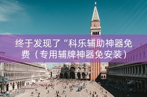 终于发现了“科乐辅助神器免费（专用辅牌神器免安装）