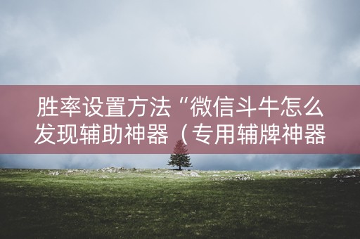 胜率设置方法“微信斗牛怎么发现辅助神器（专用辅牌神器免安装）