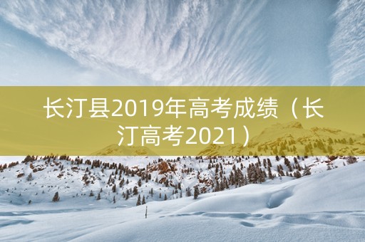 长汀县2019年高考成绩（长汀高考2021）