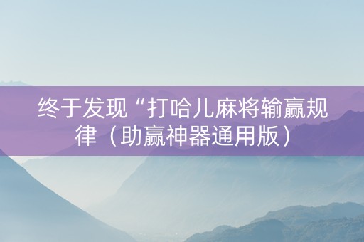 终于发现“打哈儿麻将输赢规律（助赢神器通用版）