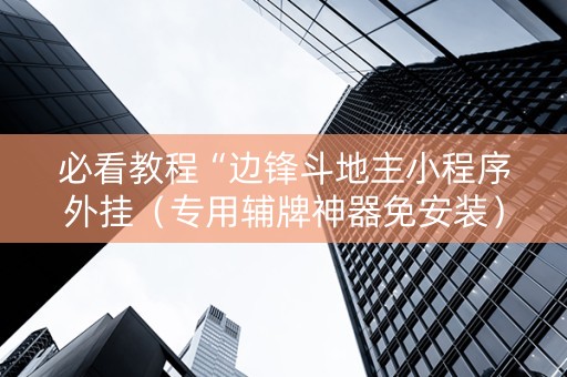 必看教程“边锋斗地主小程序外挂（专用辅牌神器免安装）