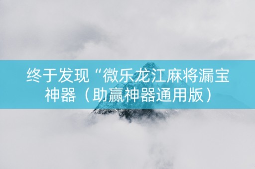 终于发现“微乐龙江麻将漏宝神器（助赢神器通用版）