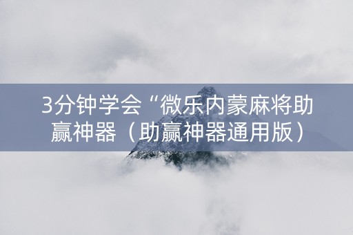 3分钟学会“微乐内蒙麻将助赢神器（助赢神器通用版）