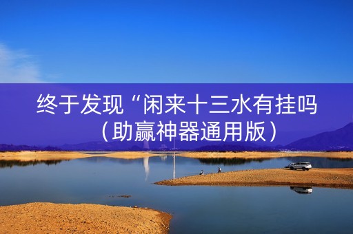 终于发现“闲来十三水有挂吗（助赢神器通用版）