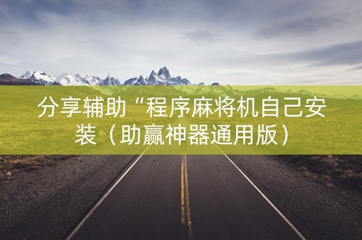 分享辅助“程序麻将机自己安装（助赢神器通用版）