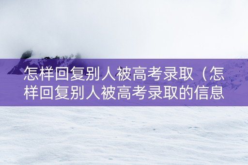 怎样回复别人被高考录取（怎样回复别人被高考录取的信息）