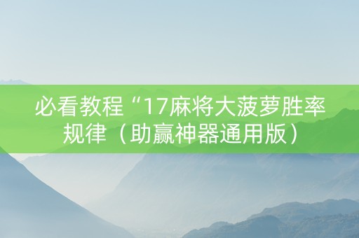 必看教程“17麻将大菠萝胜率规律（助赢神器通用版）