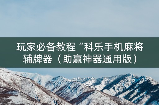 玩家必备教程“科乐手机麻将辅牌器（助赢神器通用版）