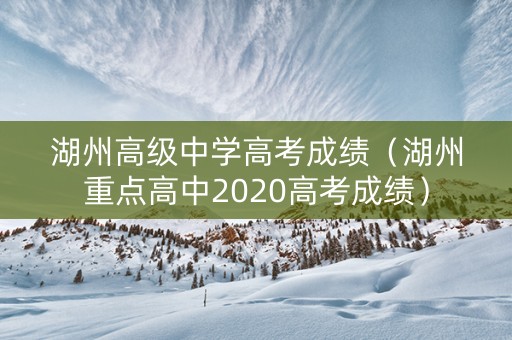 湖州高级中学高考成绩（湖州重点高中2020高考成绩）