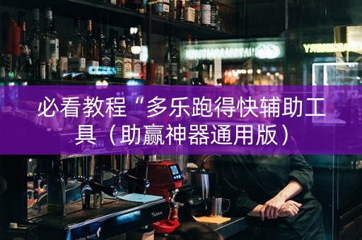 必看教程“多乐跑得快辅助工具（助赢神器通用版）