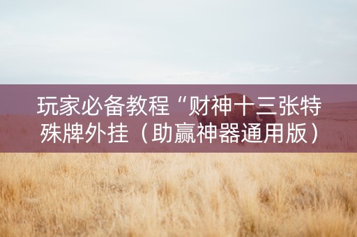 玩家必备教程“财神十三张特殊牌外挂（助赢神器通用版）