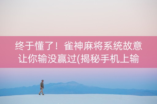 终于懂了！雀神麻将系统故意让你输没赢过(揭秘手机上输赢技巧)