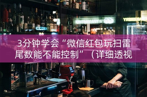 3分钟学会“微信红包玩扫雷尾数能不能控制”（详细透视教程）-哔哩哔哩