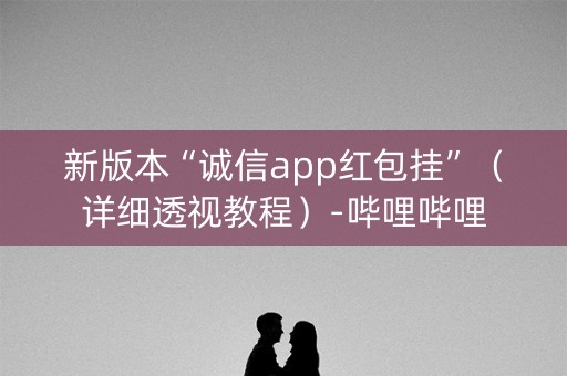 新版本“诚信app红包挂”（详细透视教程）-哔哩哔哩