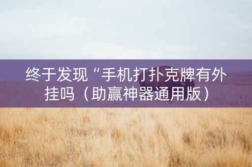 终于发现“手机打扑克牌有外挂吗（助赢神器通用版）