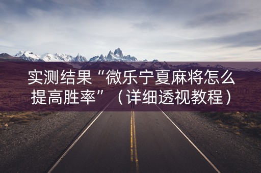 实测结果“微乐宁夏麻将怎么提高胜率”（详细透视教程）-哔哩哔哩