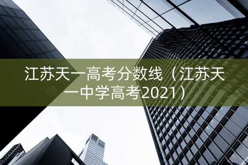 江苏天一高考分数线（江苏天一中学高考2021）