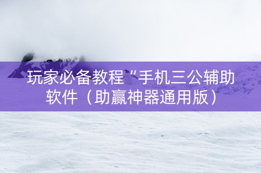 玩家必备教程“手机三公辅助软件（助赢神器通用版）