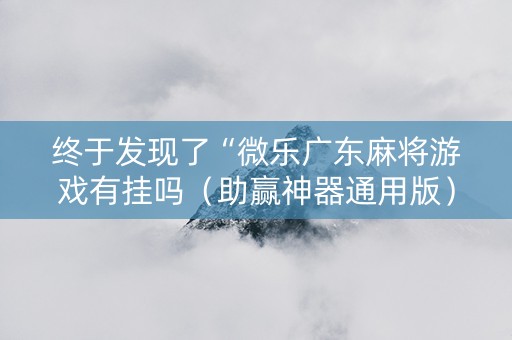 终于发现了“微乐广东麻将游戏有挂吗（助赢神器通用版）