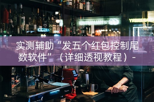 实测辅助“发五个红包控制尾数软件”（详细透视教程）-哔哩哔哩