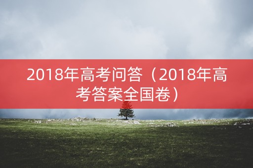 2018年高考问答（2018年高考答案全国卷）