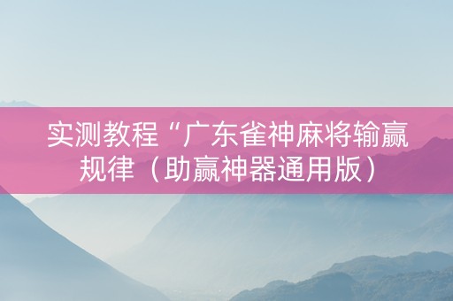 实测教程“广东雀神麻将输赢规律（助赢神器通用版）