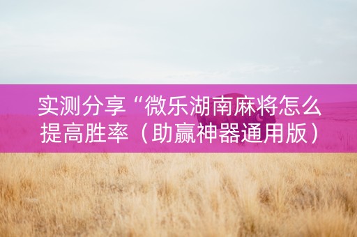 实测分享“微乐湖南麻将怎么提高胜率（助赢神器通用版）