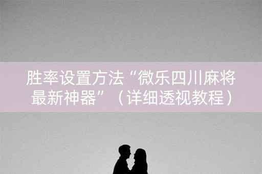 胜率设置方法“微乐四川麻将最新神器”（详细透视教程）-哔哩哔哩