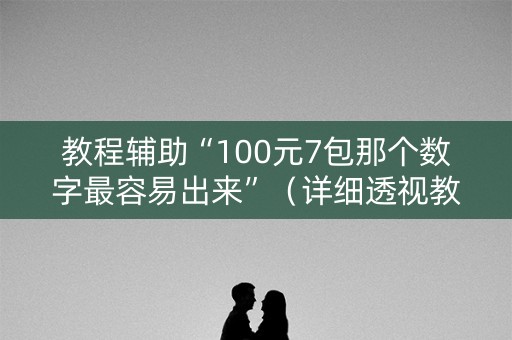 教程辅助“100元7包那个数字最容易出来”（详细透视教程）-哔哩哔哩