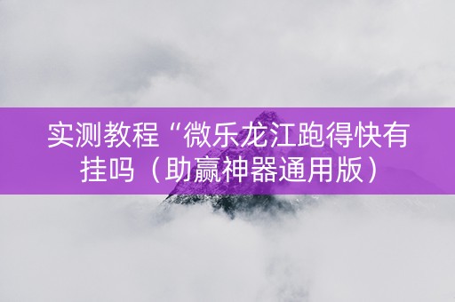 实测教程“微乐龙江跑得快有挂吗（助赢神器通用版）