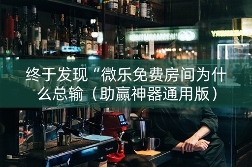 终于发现“微乐免费房间为什么总输（助赢神器通用版）