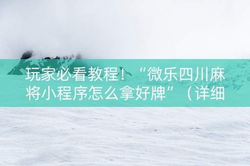玩家必看教程！“微乐四川麻将小程序怎么拿好牌”（详细开挂教程）-哔哩哔哩