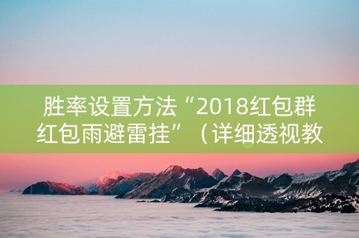 胜率设置方法“2018红包群红包雨避雷挂”（详细透视教程）-哔哩哔哩