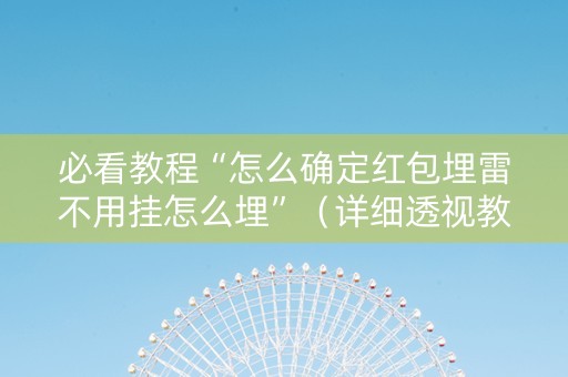 必看教程“怎么确定红包埋雷不用挂怎么埋”（详细透视教程）-哔哩哔哩