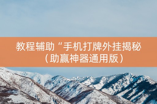 教程辅助“手机打牌外挂揭秘（助赢神器通用版）