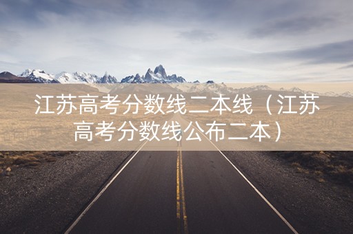 江苏高考分数线二本线（江苏高考分数线公布二本）