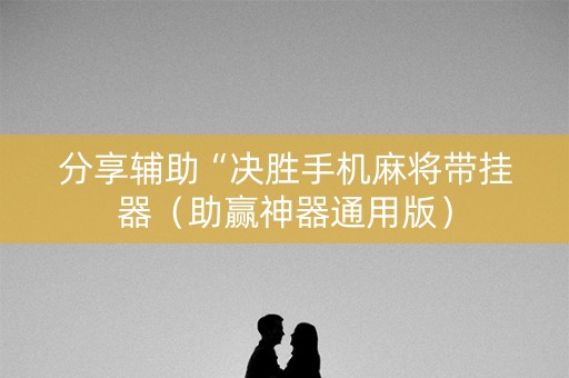 分享辅助“决胜手机麻将带挂器（助赢神器通用版）