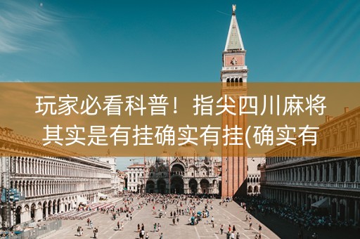 玩家必看科普！指尖四川麻将其实是有挂确实有挂(确实有挂)