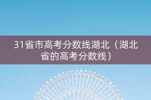 31省市高考分数线湖北（湖北省的高考分数线）